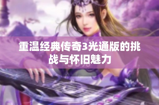 重温经典传奇3光通版的挑战与怀旧魅力