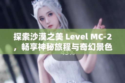 探索沙漠之美 Level MC-2，畅享神秘旅程与奇幻景色