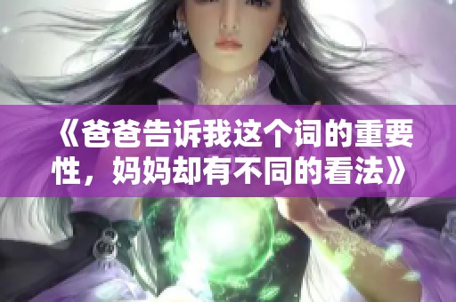 《爸爸告诉我这个词的重要性，妈妈却有不同的看法》