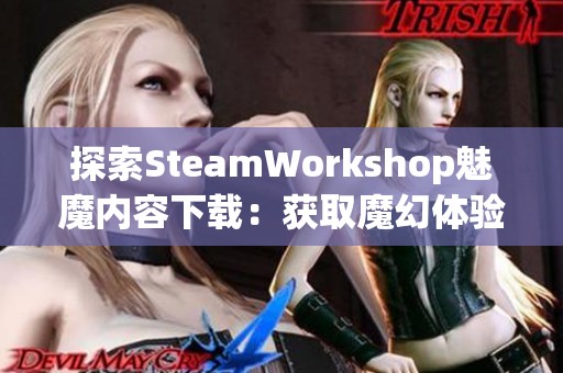 探索SteamWorkshop魅魔内容下载：获取魔幻体验的新方式