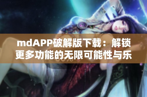 mdAPP破解版下载：解锁更多功能的无限可能性与乐趣