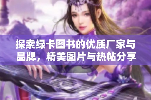 探索绿卡图书的优质厂家与品牌，精美图片与热帖分享