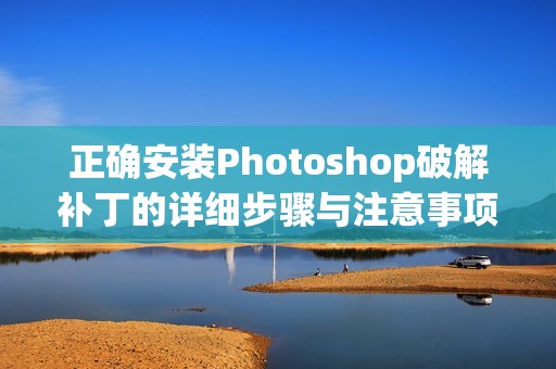 正确安装Photoshop破解补丁的详细步骤与注意事项