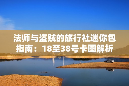 法师与盗贼的旅行社迷你包指南：18至38号卡图解析