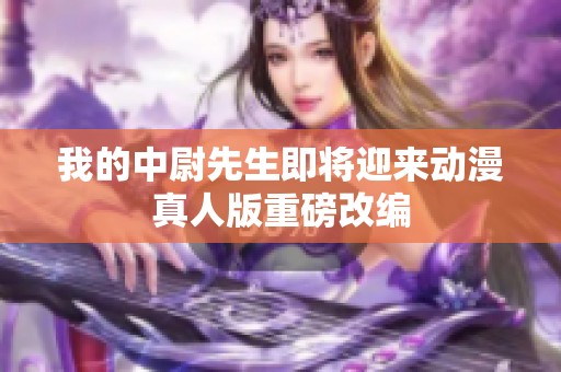 我的中尉先生即将迎来动漫真人版重磅改编