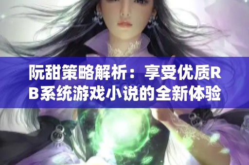 阮甜策略解析：享受优质RB系统游戏小说的全新体验