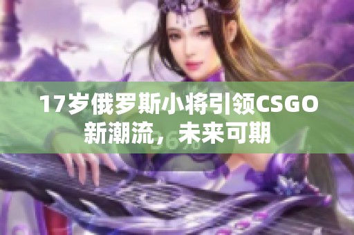 17岁俄罗斯小将引领CSGO新潮流，未来可期