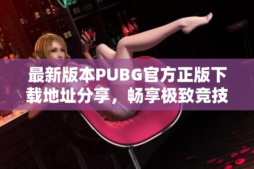 最新版本PUBG官方正版下载地址分享，畅享极致竞技体验