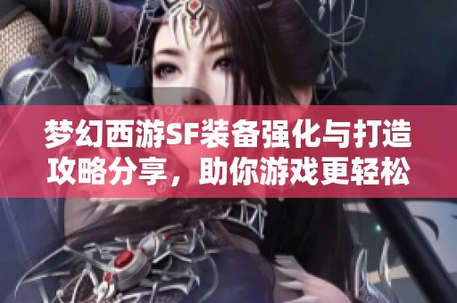 梦幻西游SF装备强化与打造攻略分享，助你游戏更轻松！