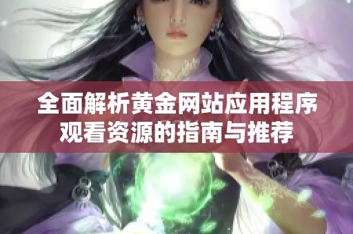 全面解析黄金网站应用程序观看资源的指南与推荐