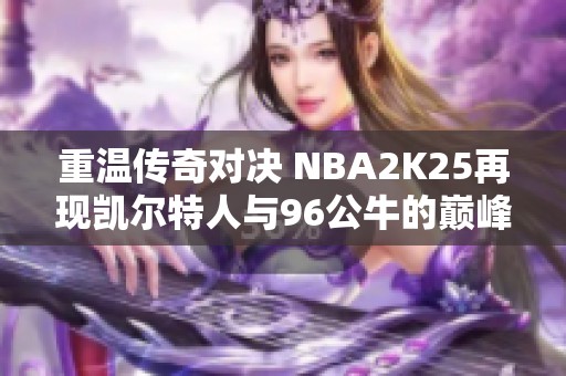 重温传奇对决 NBA2K25再现凯尔特人与96公牛的巅峰之战