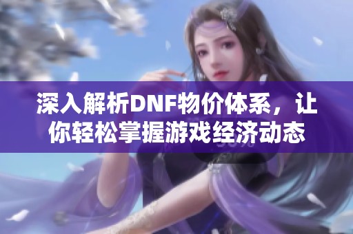 深入解析DNF物价体系，让你轻松掌握游戏经济动态