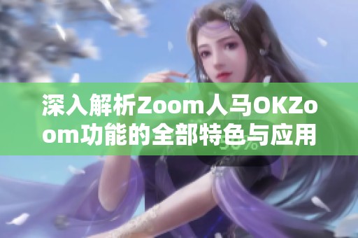 深入解析Zoom人马OKZoom功能的全部特色与应用技巧