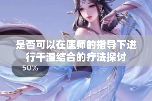 是否可以在医师的指导下进行干湿结合的疗法探讨