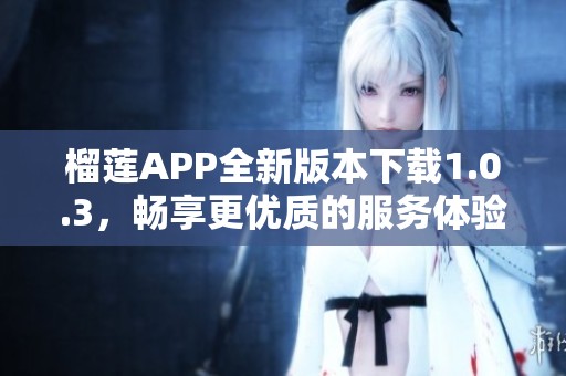 榴莲APP全新版本下载1.0.3，畅享更优质的服务体验