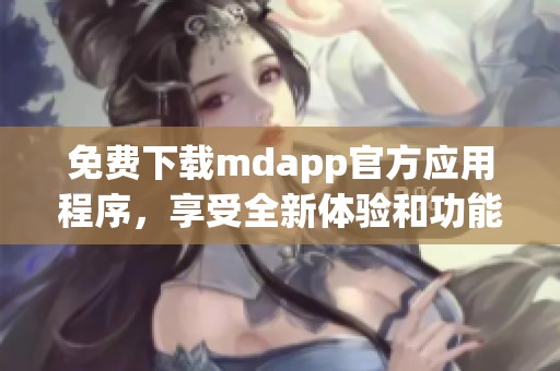 免费下载mdapp官方应用程序，享受全新体验和功能