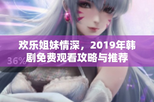 欢乐姐妹情深，2019年韩剧免费观看攻略与推荐