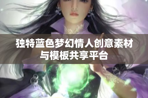 独特蓝色梦幻情人创意素材与模板共享平台