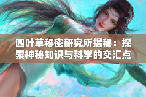 四叶草秘密研究所揭秘：探索神秘知识与科学的交汇点