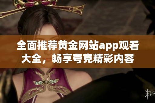 全面推荐黄金网站app观看大全，畅享夸克精彩内容