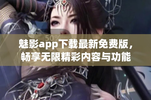 魅影app下载最新免费版，畅享无限精彩内容与功能