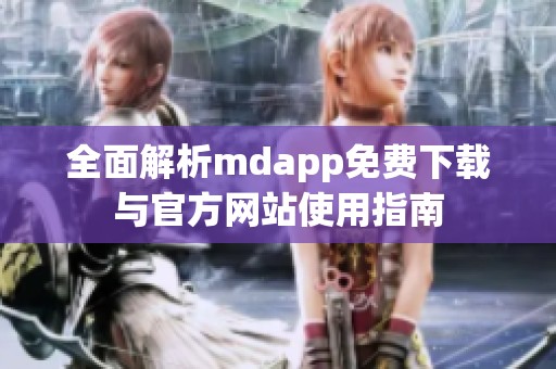 全面解析mdapp免费下载与官方网站使用指南