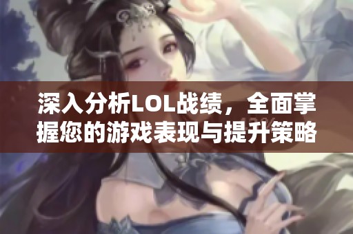 深入分析LOL战绩，全面掌握您的游戏表现与提升策略