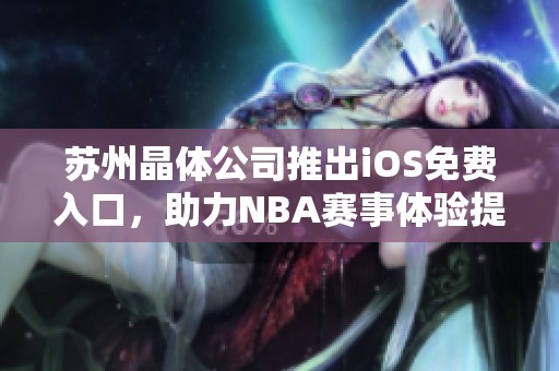 苏州晶体公司推出iOS免费入口，助力NBA赛事体验提升