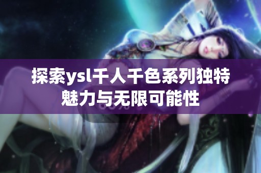 探索ysl千人千色系列独特魅力与无限可能性