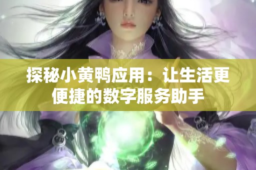 探秘小黄鸭应用：让生活更便捷的数字服务助手