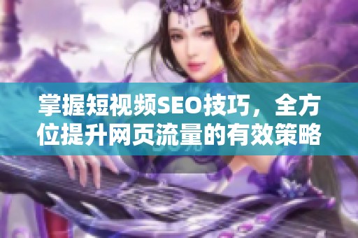 掌握短视频SEO技巧，全方位提升网页流量的有效策略