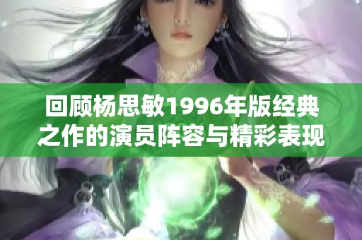 回顾杨思敏1996年版经典之作的演员阵容与精彩表现