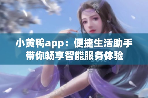 小黄鸭app：便捷生活助手带你畅享智能服务体验