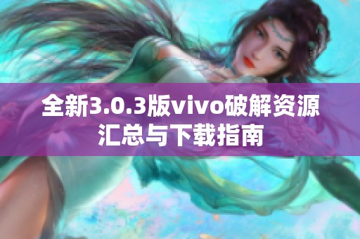 全新3.0.3版vivo破解资源汇总与下载指南