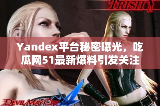 Yandex平台秘密曝光，吃瓜网51最新爆料引发关注