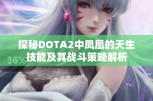 探秘DOTA2中凤凰的天生技能及其战斗策略解析