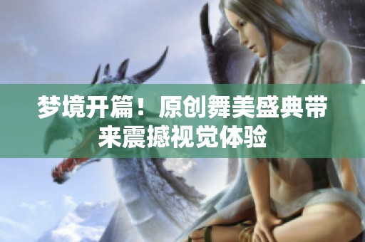 梦境开篇！原创舞美盛典带来震撼视觉体验